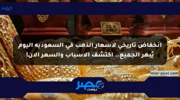 انخفاض تاريخي لأسعار الذهب في السعودية اليوم يُبهر الجميع.. اكتشف الأسباب والسعر الآن!